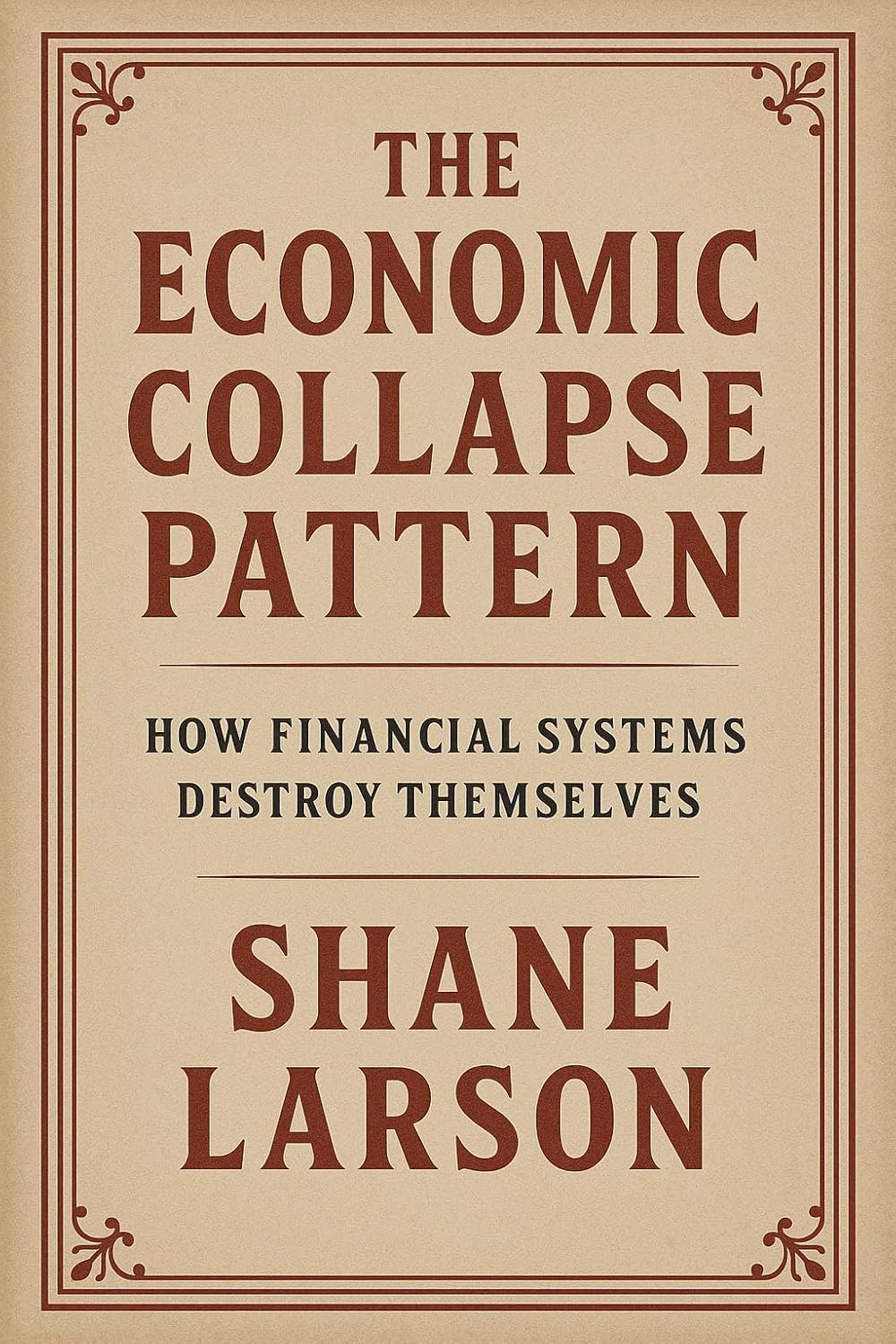 Economic Collapse Pattern: How Financial Systems Destroy Themselves (Book 3)